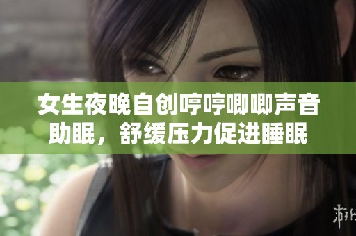 女生夜晚自创哼哼唧唧声音助眠，舒缓压力促进睡眠