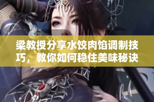 梁教授分享水饺肉馅调制技巧，教你如何稳住美味秘诀