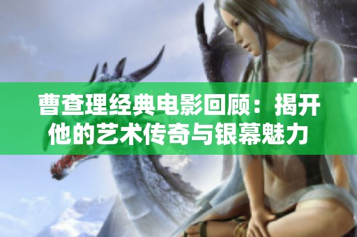曹查理经典电影回顾：揭开他的艺术传奇与银幕魅力