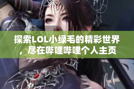 探索LOL小绿毛的精彩世界，尽在哔哩哔哩个人主页