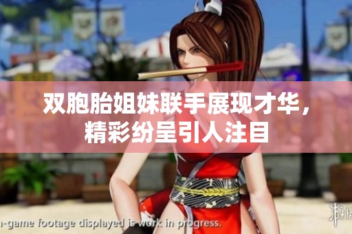 双胞胎姐妹联手展现才华，精彩纷呈引人注目