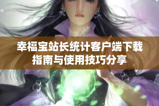 幸福宝站长统计客户端下载指南与使用技巧分享