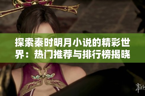 探索秦时明月小说的精彩世界：热门推荐与排行榜揭晓