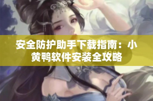 安全防护助手下载指南：小黄鸭软件安装全攻略