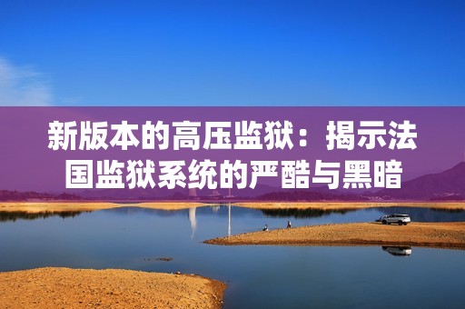 新版本的高压监狱：揭示法国监狱系统的严酷与黑暗