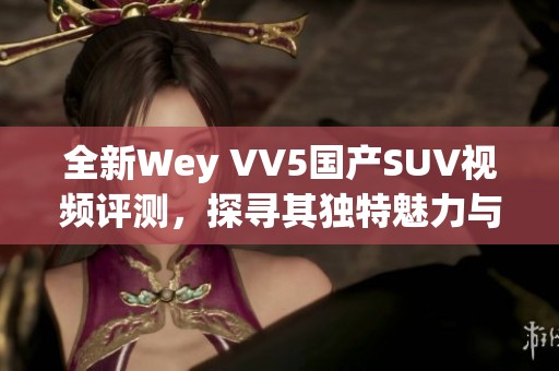 全新Wey VV5国产SUV视频评测，探寻其独特魅力与性能表现