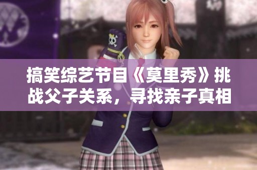 搞笑综艺节目《莫里秀》挑战父子关系，寻找亲子真相！