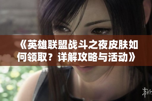 《英雄联盟战斗之夜皮肤如何领取？详解攻略与活动》