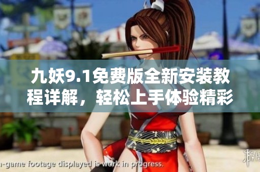 九妖9.1免费版全新安装教程详解，轻松上手体验精彩内容