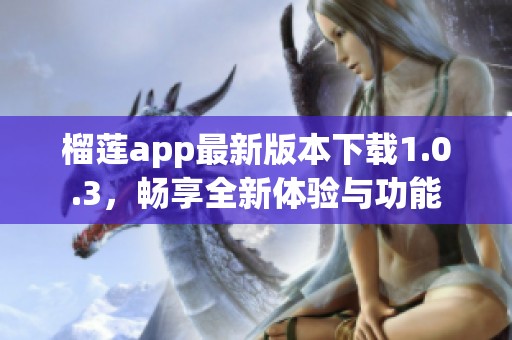 榴莲app最新版本下载1.0.3，畅享全新体验与功能