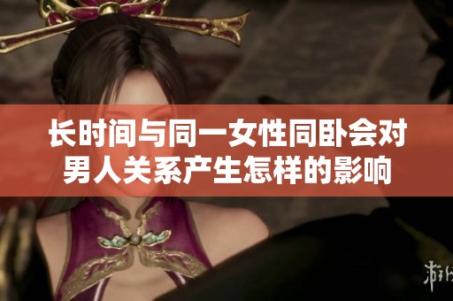 长时间与同一女性同卧会对男人关系产生怎样的影响