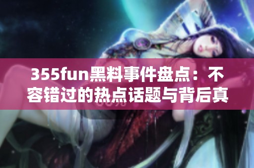355fun黑料事件盘点：不容错过的热点话题与背后真相
