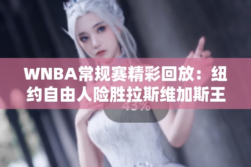 WNBA常规赛精彩回放：纽约自由人险胜拉斯维加斯王牌的激烈对决