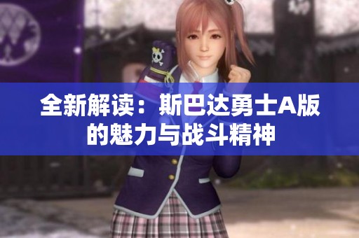 全新解读：斯巴达勇士A版的魅力与战斗精神
