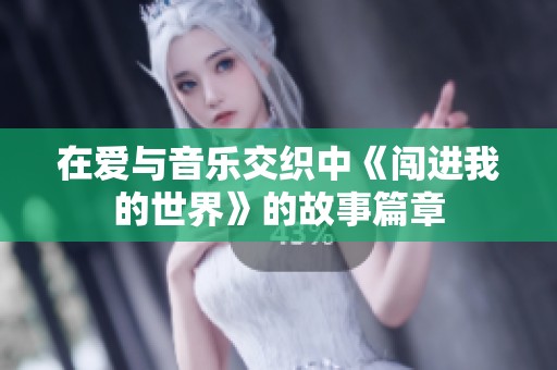 在爱与音乐交织中《闯进我的世界》的故事篇章