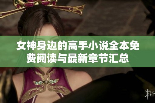 女神身边的高手小说全本免费阅读与最新章节汇总