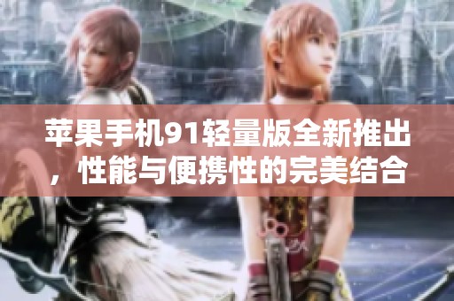苹果手机91轻量版全新推出，性能与便携性的完美结合
