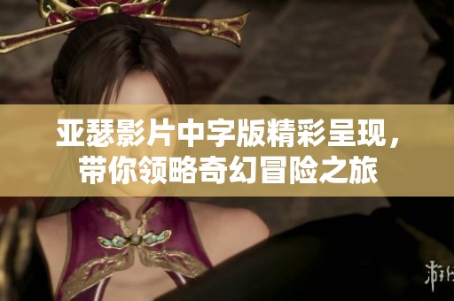 亚瑟影片中字版精彩呈现，带你领略奇幻冒险之旅