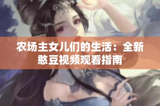 农场主女儿们的生活：全新憨豆视频观看指南