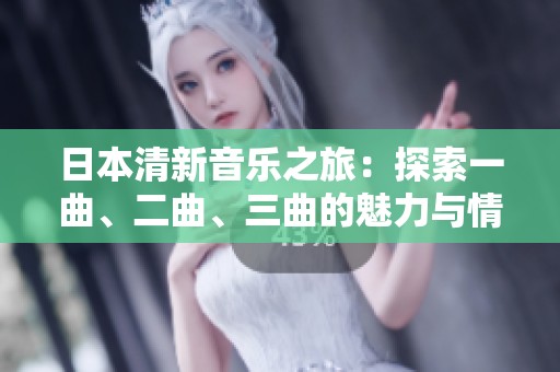 日本清新音乐之旅：探索一曲、二曲、三曲的魅力与情感