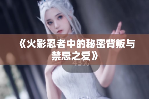 《火影忍者中的秘密背叛与禁忌之爱》