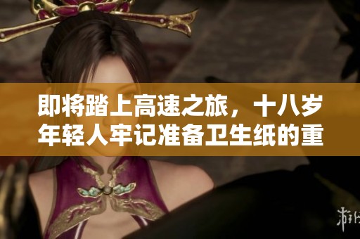 即将踏上高速之旅，十八岁年轻人牢记准备卫生纸的重要性