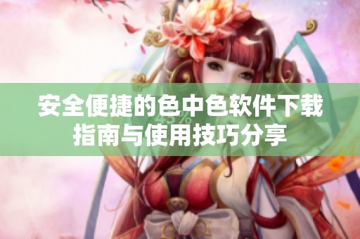安全便捷的色中色软件下载指南与使用技巧分享