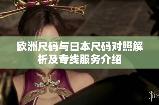 欧洲尺码与日本尺码对照解析及专线服务介绍
