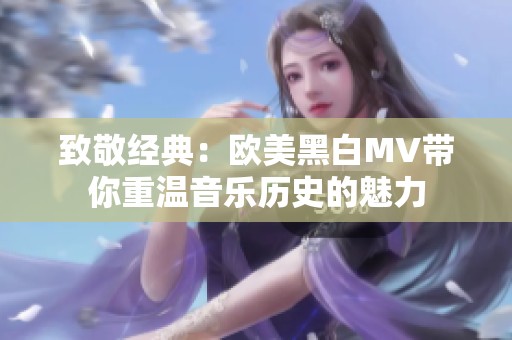 致敬经典：欧美黑白MV带你重温音乐历史的魅力