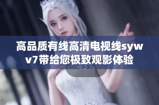 高品质有线高清电视线sywv7带给您极致观影体验