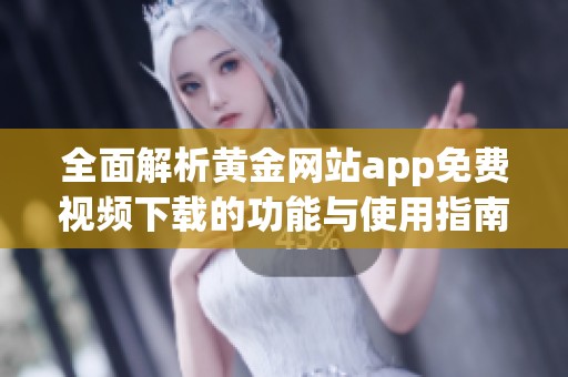 全面解析黄金网站app免费视频下载的功能与使用指南