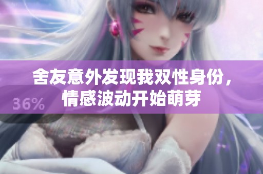 舍友意外发现我双性身份，情感波动开始萌芽