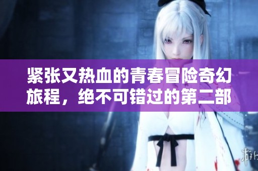 紧张又热血的青春冒险奇幻旅程，绝不可错过的第二部作品