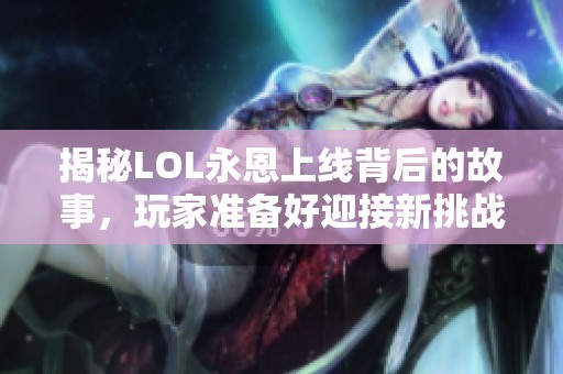 揭秘LOL永恩上线背后的故事，玩家准备好迎接新挑战了吗？