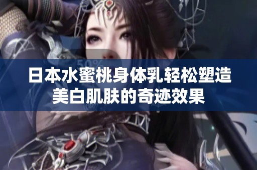 日本水蜜桃身体乳轻松塑造美白肌肤的奇迹效果