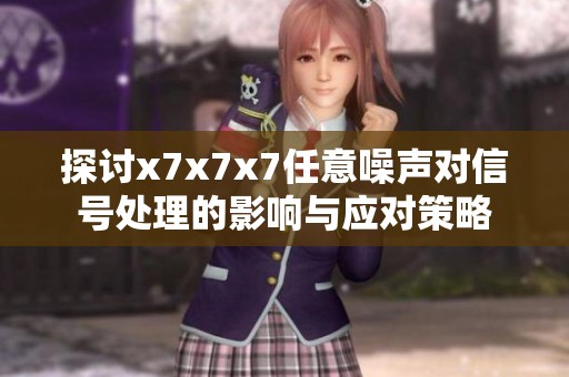 探讨x7x7x7任意噪声对信号处理的影响与应对策略