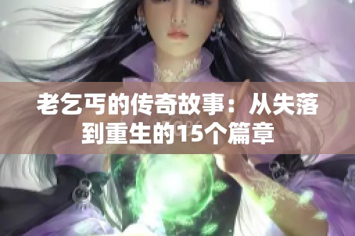 老乞丐的传奇故事：从失落到重生的15个篇章