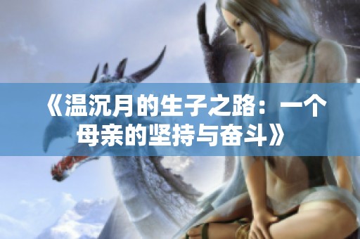 《温沉月的生子之路：一个母亲的坚持与奋斗》