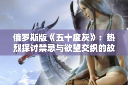 俄罗斯版《五十度灰》：热烈探讨禁忌与欲望交织的故事