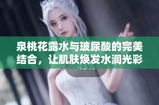泉桃花露水与玻尿酸的完美结合，让肌肤焕发水润光彩