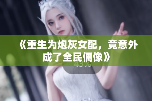 《重生为炮灰女配，竟意外成了全民偶像》