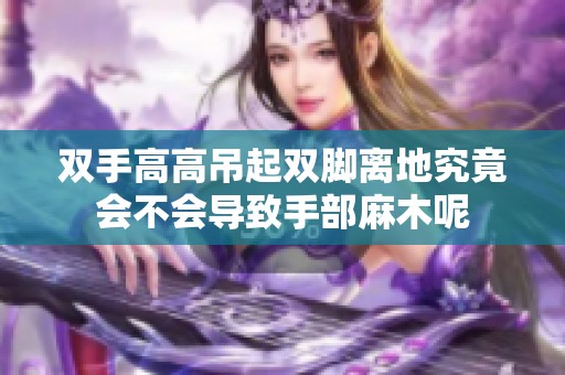 双手高高吊起双脚离地究竟会不会导致手部麻木呢