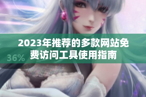 2023年推荐的多款网站免费访问工具使用指南