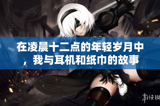 在凌晨十二点的年轻岁月中，我与耳机和纸巾的故事