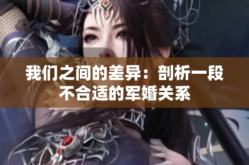 我们之间的差异：剖析一段不合适的军婚关系