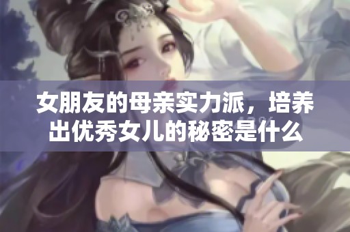 女朋友的母亲实力派，培养出优秀女儿的秘密是什么