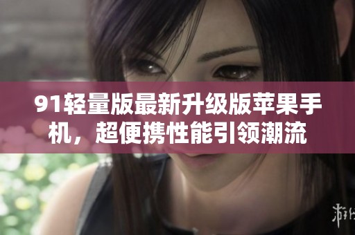 91轻量版最新升级版苹果手机，超便携性能引领潮流