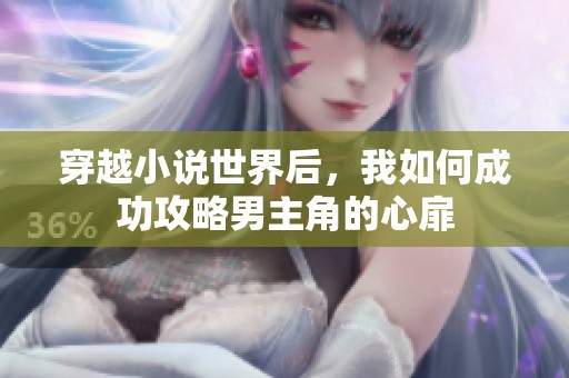 穿越小说世界后，我如何成功攻略男主角的心扉