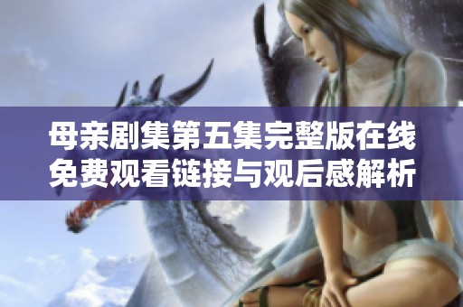 母亲剧集第五集完整版在线免费观看链接与观后感解析