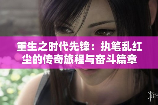 重生之时代先锋：执笔乱红尘的传奇旅程与奋斗篇章
